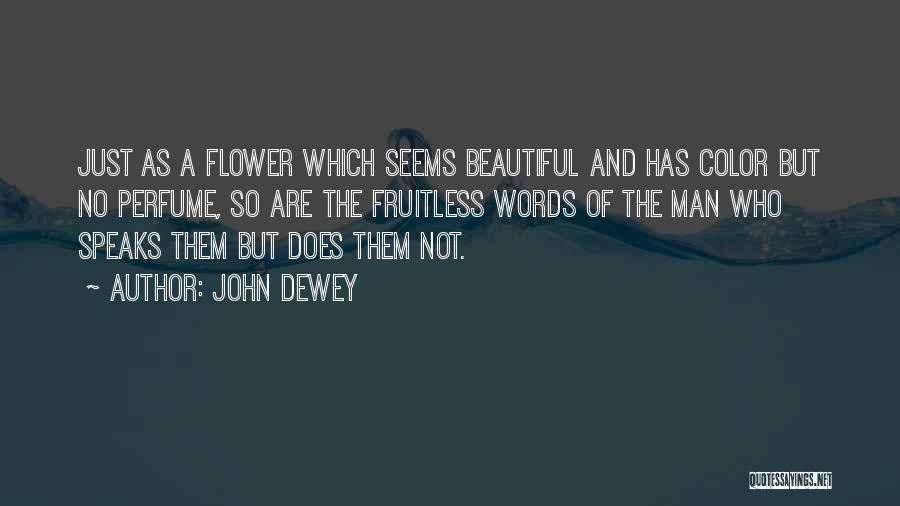 John Dewey Quotes: Just As A Flower Which Seems Beautiful And Has Color But No Perfume, So Are The Fruitless Words Of The