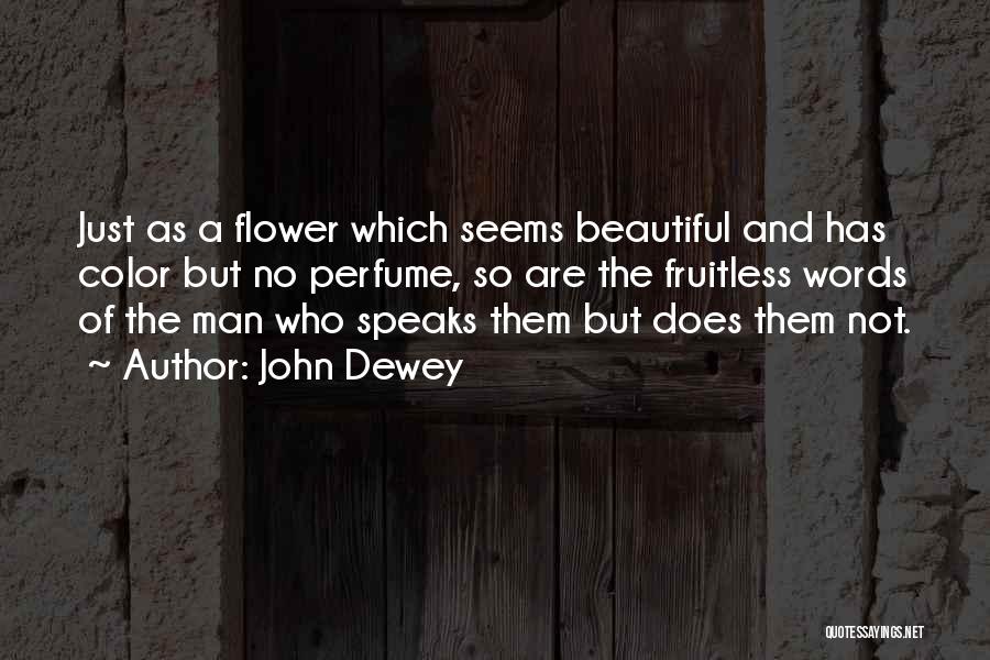 John Dewey Quotes: Just As A Flower Which Seems Beautiful And Has Color But No Perfume, So Are The Fruitless Words Of The