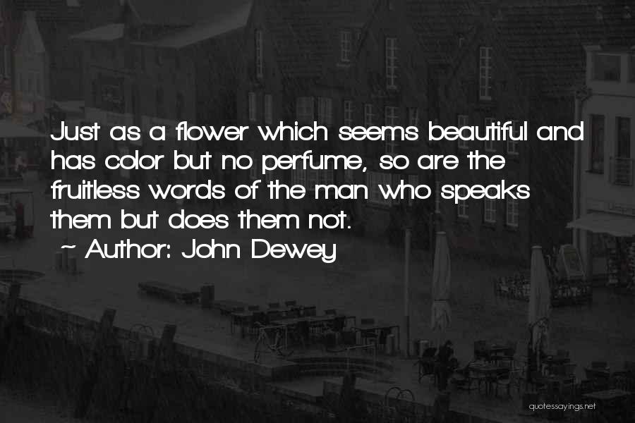 John Dewey Quotes: Just As A Flower Which Seems Beautiful And Has Color But No Perfume, So Are The Fruitless Words Of The