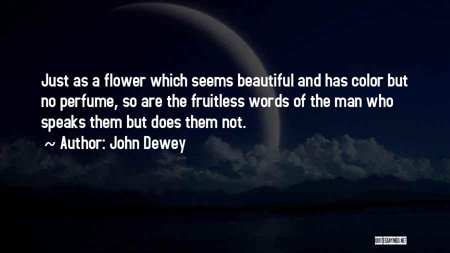 John Dewey Quotes: Just As A Flower Which Seems Beautiful And Has Color But No Perfume, So Are The Fruitless Words Of The