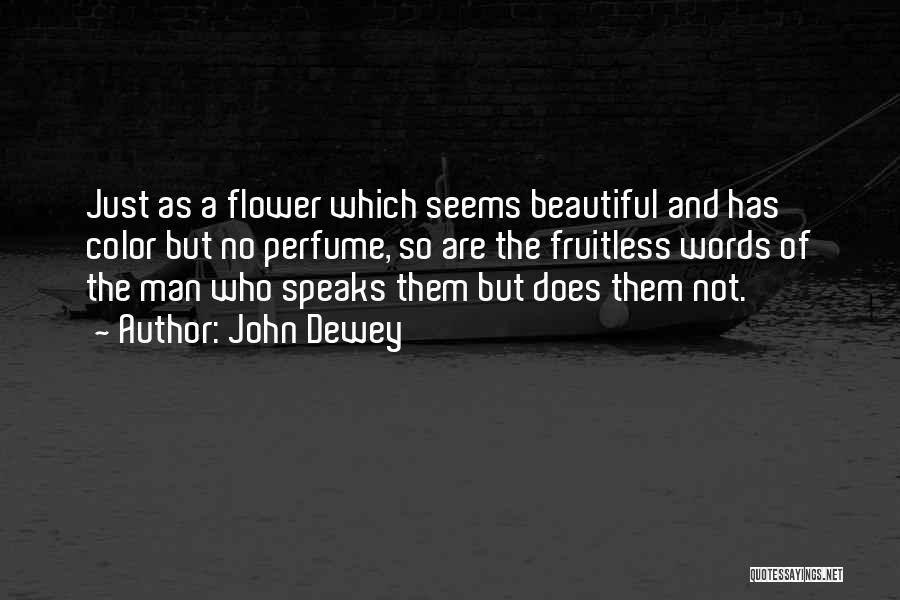 John Dewey Quotes: Just As A Flower Which Seems Beautiful And Has Color But No Perfume, So Are The Fruitless Words Of The