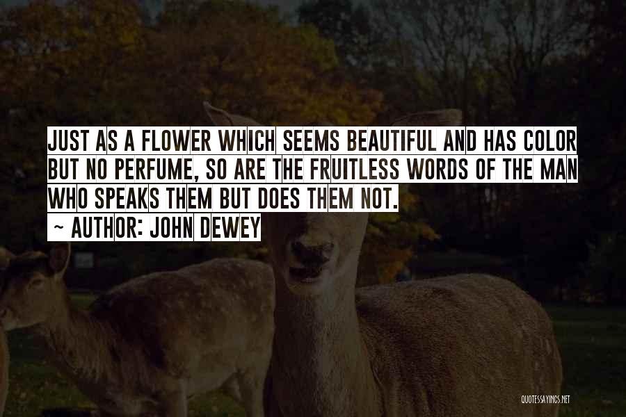 John Dewey Quotes: Just As A Flower Which Seems Beautiful And Has Color But No Perfume, So Are The Fruitless Words Of The