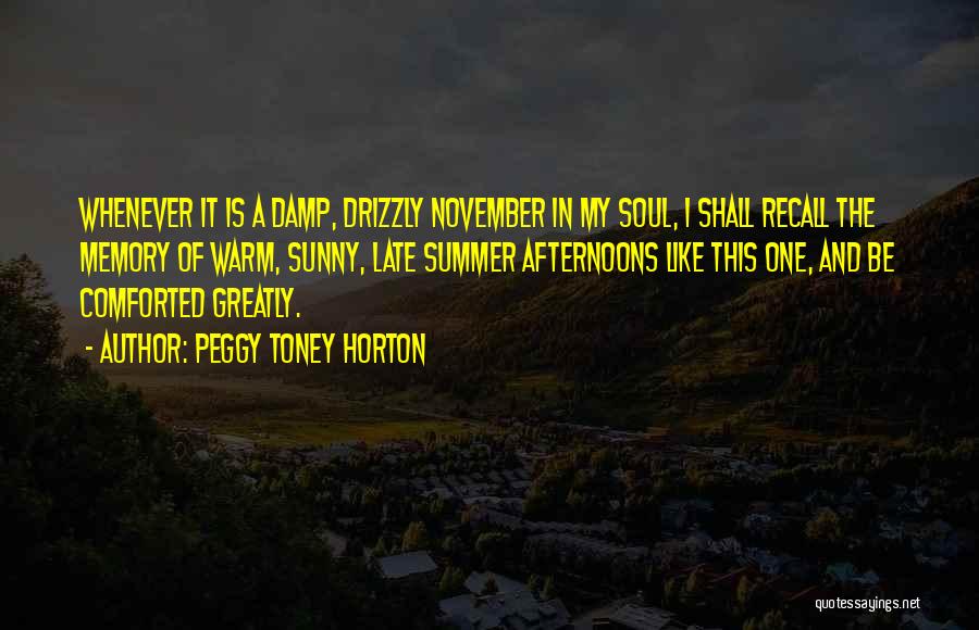 Peggy Toney Horton Quotes: Whenever It Is A Damp, Drizzly November In My Soul, I Shall Recall The Memory Of Warm, Sunny, Late Summer