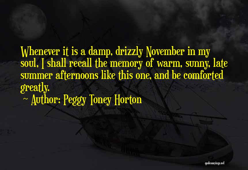 Peggy Toney Horton Quotes: Whenever It Is A Damp, Drizzly November In My Soul, I Shall Recall The Memory Of Warm, Sunny, Late Summer