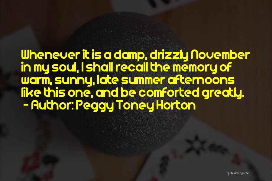 Peggy Toney Horton Quotes: Whenever It Is A Damp, Drizzly November In My Soul, I Shall Recall The Memory Of Warm, Sunny, Late Summer