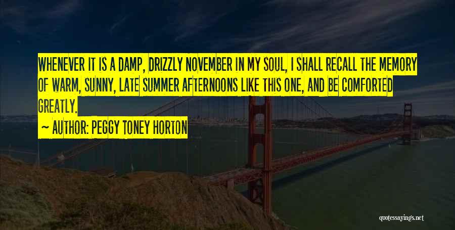 Peggy Toney Horton Quotes: Whenever It Is A Damp, Drizzly November In My Soul, I Shall Recall The Memory Of Warm, Sunny, Late Summer