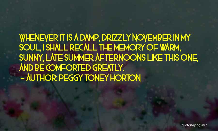 Peggy Toney Horton Quotes: Whenever It Is A Damp, Drizzly November In My Soul, I Shall Recall The Memory Of Warm, Sunny, Late Summer