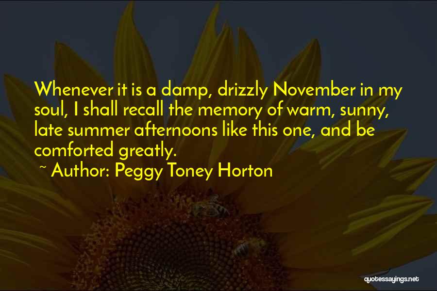 Peggy Toney Horton Quotes: Whenever It Is A Damp, Drizzly November In My Soul, I Shall Recall The Memory Of Warm, Sunny, Late Summer