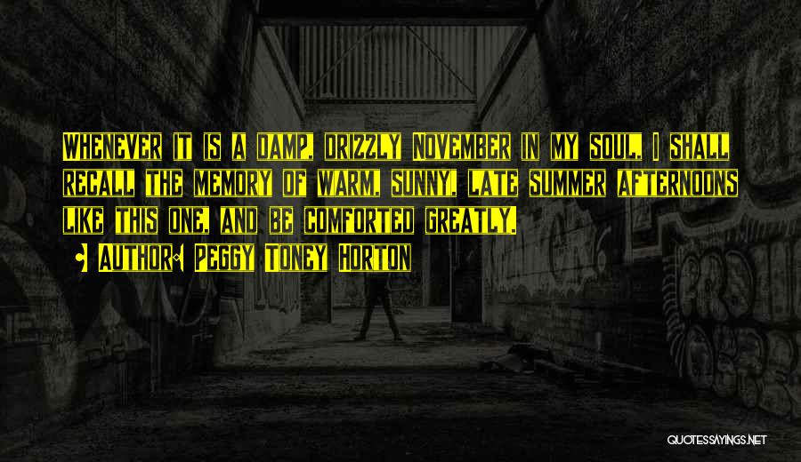 Peggy Toney Horton Quotes: Whenever It Is A Damp, Drizzly November In My Soul, I Shall Recall The Memory Of Warm, Sunny, Late Summer