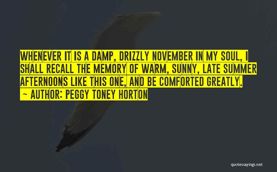 Peggy Toney Horton Quotes: Whenever It Is A Damp, Drizzly November In My Soul, I Shall Recall The Memory Of Warm, Sunny, Late Summer