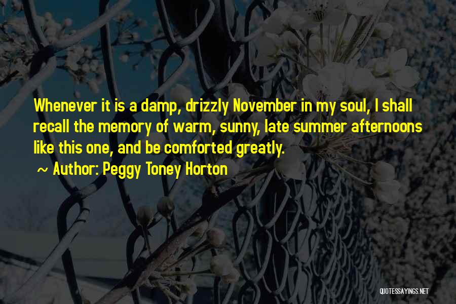 Peggy Toney Horton Quotes: Whenever It Is A Damp, Drizzly November In My Soul, I Shall Recall The Memory Of Warm, Sunny, Late Summer