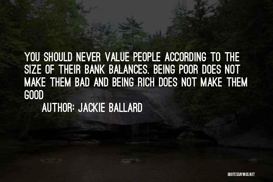 Jackie Ballard Quotes: You Should Never Value People According To The Size Of Their Bank Balances. Being Poor Does Not Make Them Bad