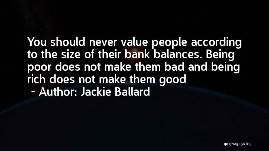 Jackie Ballard Quotes: You Should Never Value People According To The Size Of Their Bank Balances. Being Poor Does Not Make Them Bad