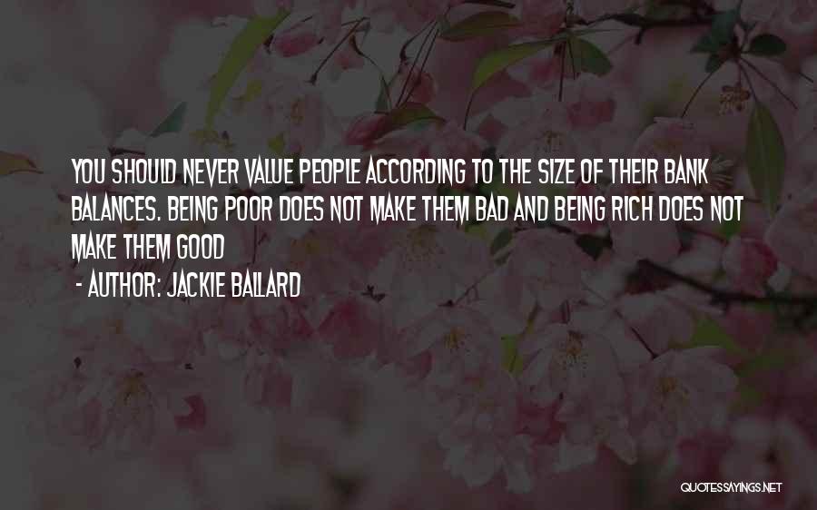 Jackie Ballard Quotes: You Should Never Value People According To The Size Of Their Bank Balances. Being Poor Does Not Make Them Bad