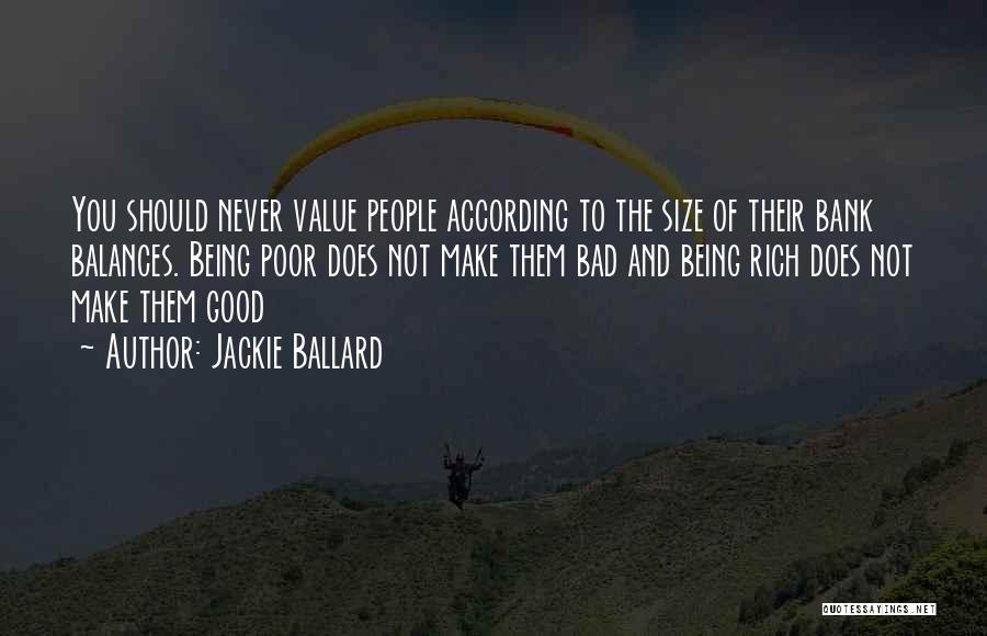 Jackie Ballard Quotes: You Should Never Value People According To The Size Of Their Bank Balances. Being Poor Does Not Make Them Bad