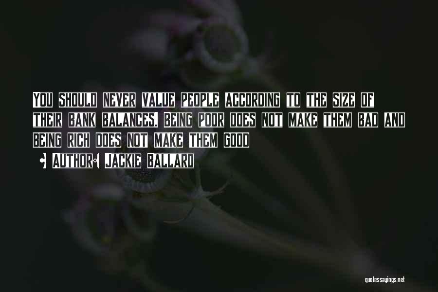 Jackie Ballard Quotes: You Should Never Value People According To The Size Of Their Bank Balances. Being Poor Does Not Make Them Bad