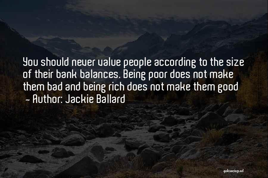 Jackie Ballard Quotes: You Should Never Value People According To The Size Of Their Bank Balances. Being Poor Does Not Make Them Bad