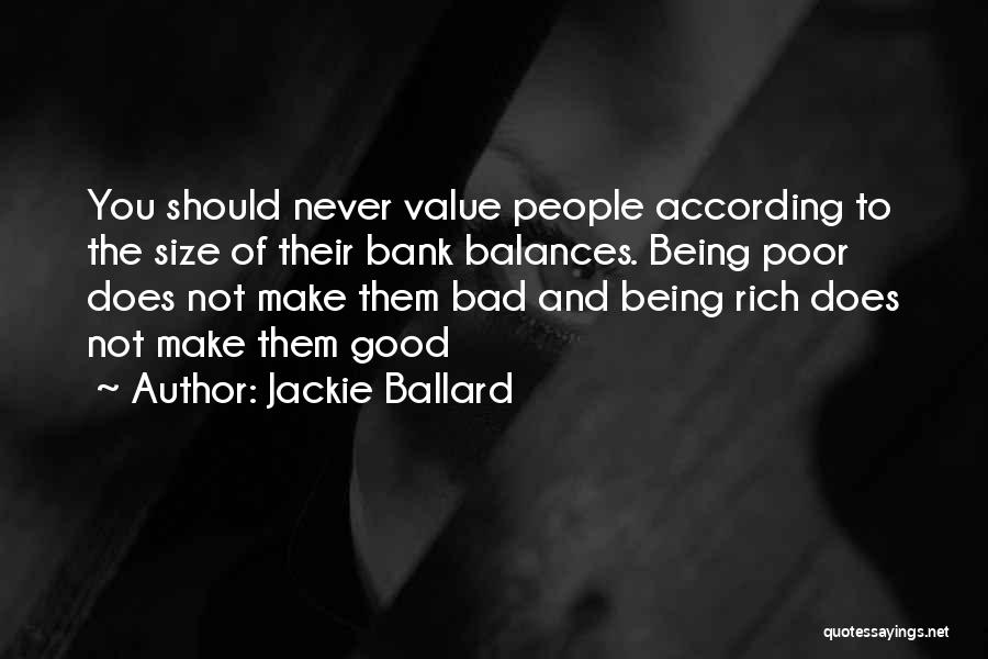 Jackie Ballard Quotes: You Should Never Value People According To The Size Of Their Bank Balances. Being Poor Does Not Make Them Bad