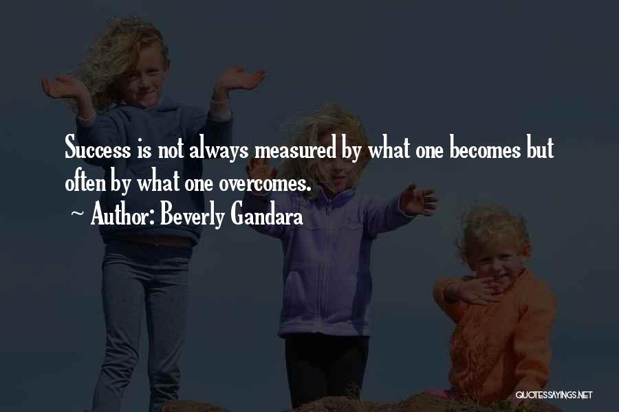 Beverly Gandara Quotes: Success Is Not Always Measured By What One Becomes But Often By What One Overcomes.