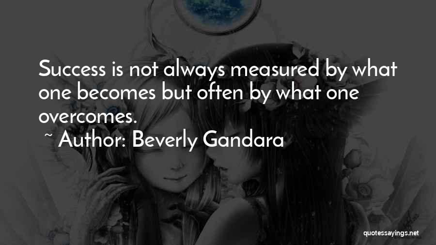 Beverly Gandara Quotes: Success Is Not Always Measured By What One Becomes But Often By What One Overcomes.