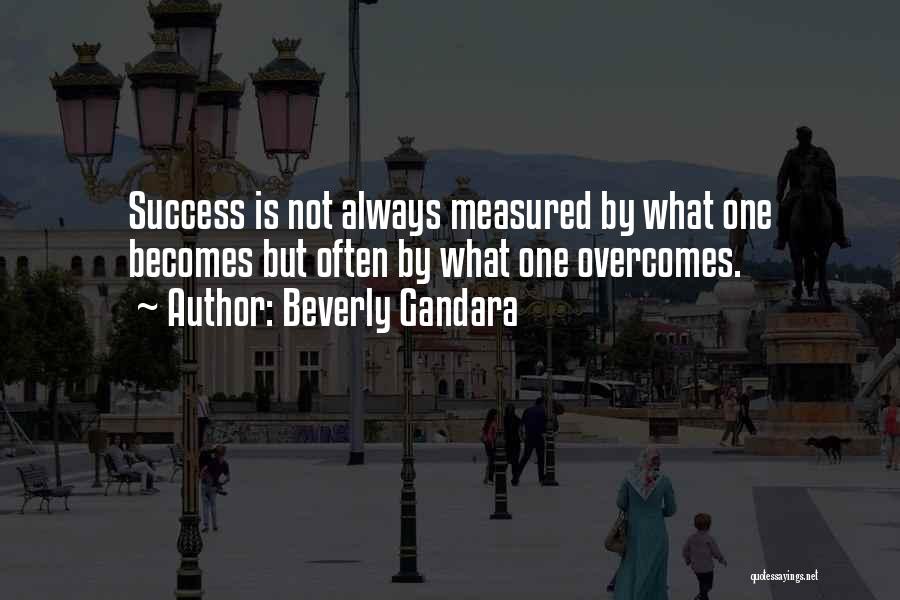 Beverly Gandara Quotes: Success Is Not Always Measured By What One Becomes But Often By What One Overcomes.