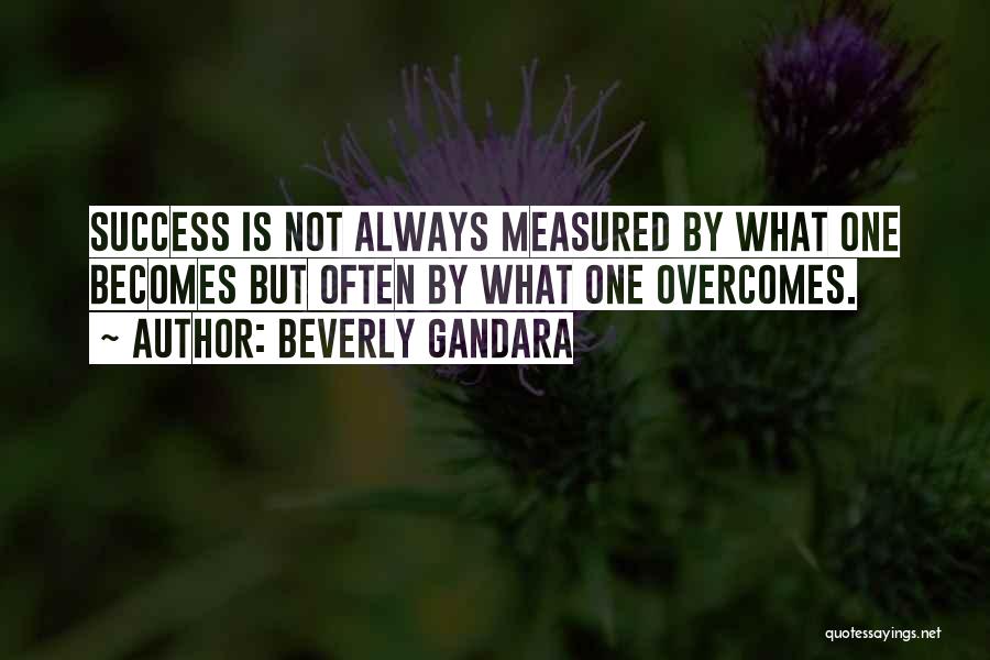 Beverly Gandara Quotes: Success Is Not Always Measured By What One Becomes But Often By What One Overcomes.