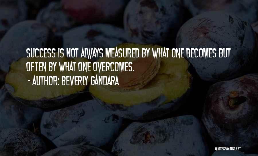 Beverly Gandara Quotes: Success Is Not Always Measured By What One Becomes But Often By What One Overcomes.