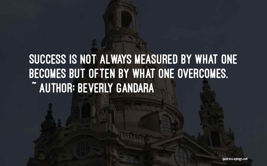 Beverly Gandara Quotes: Success Is Not Always Measured By What One Becomes But Often By What One Overcomes.