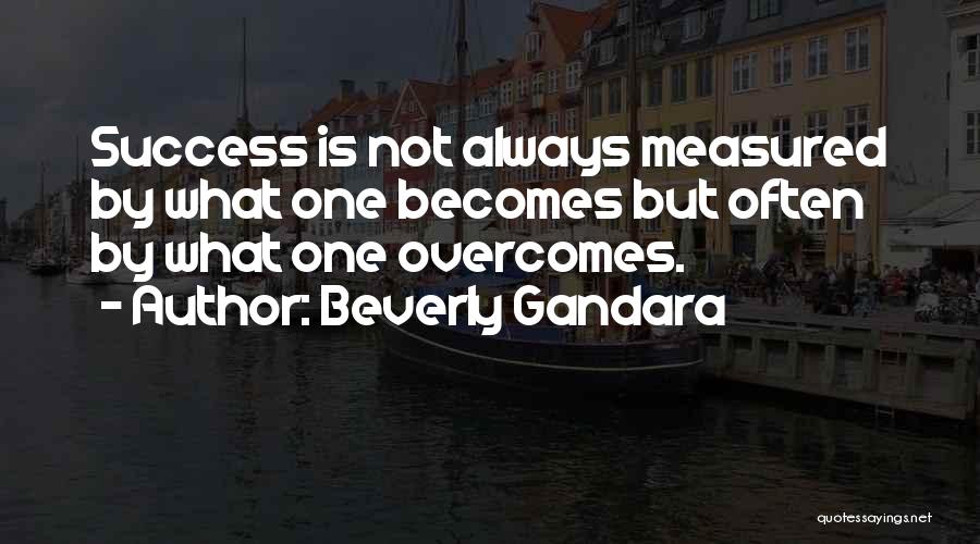 Beverly Gandara Quotes: Success Is Not Always Measured By What One Becomes But Often By What One Overcomes.