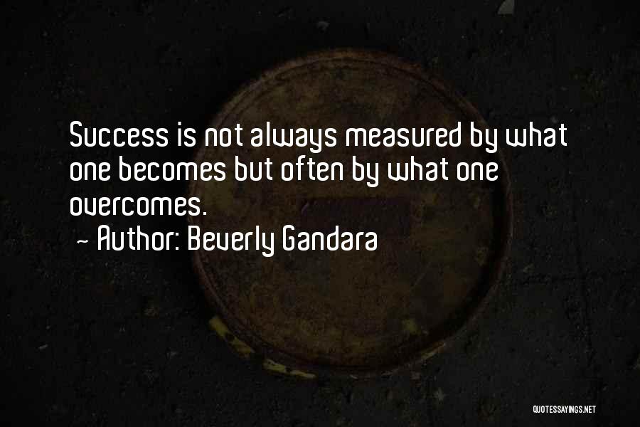 Beverly Gandara Quotes: Success Is Not Always Measured By What One Becomes But Often By What One Overcomes.