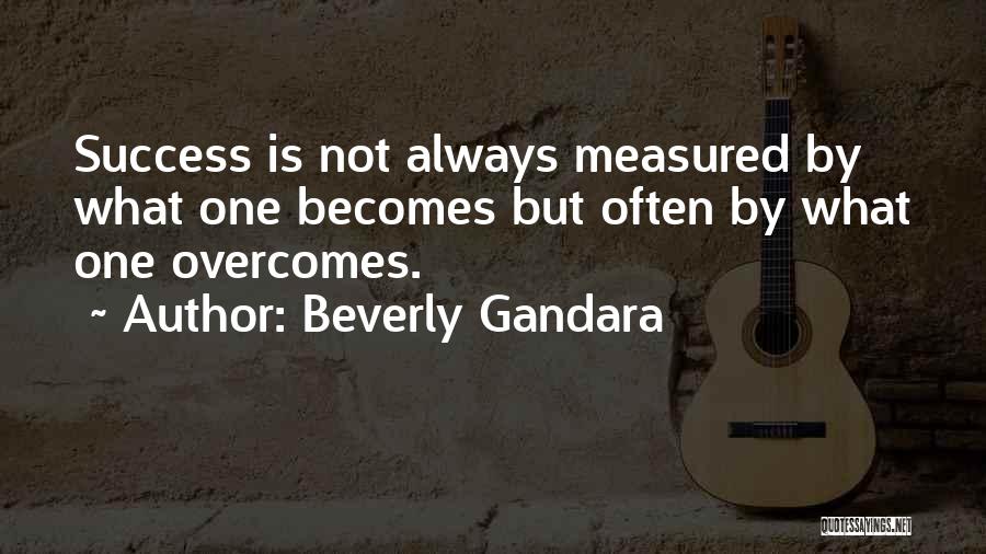 Beverly Gandara Quotes: Success Is Not Always Measured By What One Becomes But Often By What One Overcomes.