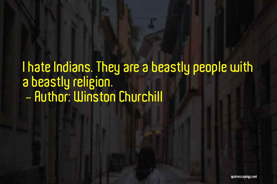 Winston Churchill Quotes: I Hate Indians. They Are A Beastly People With A Beastly Religion.