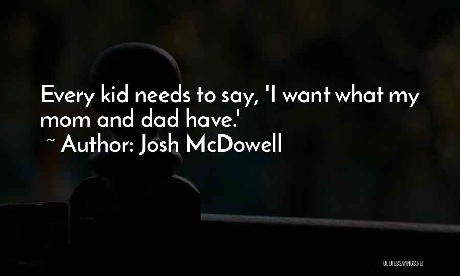 Josh McDowell Quotes: Every Kid Needs To Say, 'i Want What My Mom And Dad Have.'