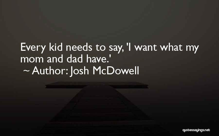 Josh McDowell Quotes: Every Kid Needs To Say, 'i Want What My Mom And Dad Have.'