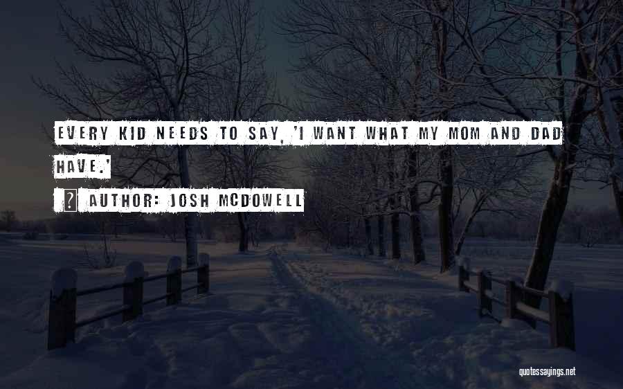 Josh McDowell Quotes: Every Kid Needs To Say, 'i Want What My Mom And Dad Have.'