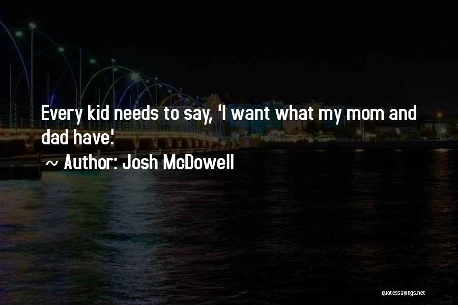 Josh McDowell Quotes: Every Kid Needs To Say, 'i Want What My Mom And Dad Have.'