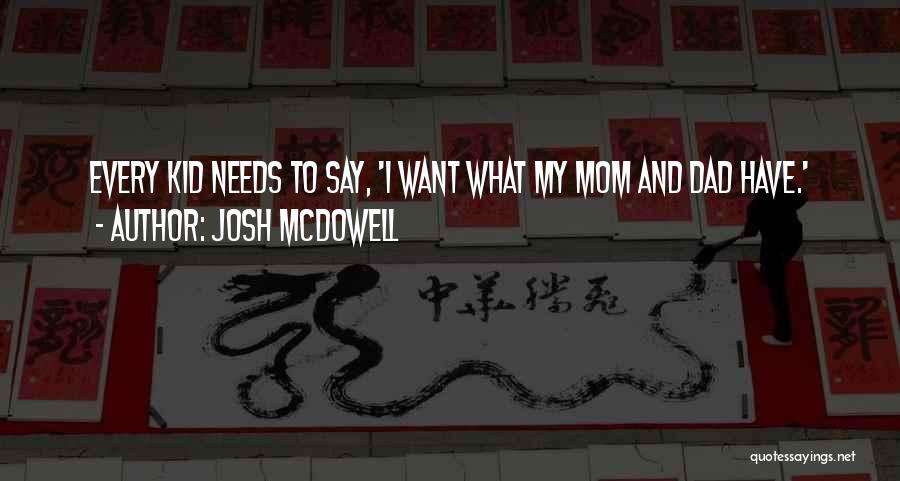 Josh McDowell Quotes: Every Kid Needs To Say, 'i Want What My Mom And Dad Have.'