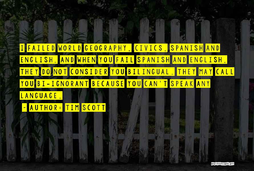 Tim Scott Quotes: I Failed World Geography, Civics, Spanish And English. And When You Fail Spanish And English, They Do Not Consider You