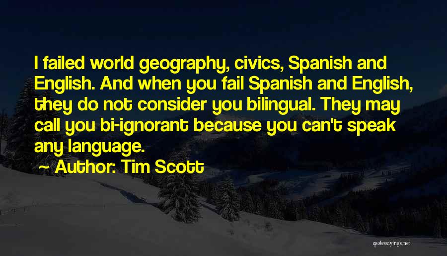 Tim Scott Quotes: I Failed World Geography, Civics, Spanish And English. And When You Fail Spanish And English, They Do Not Consider You