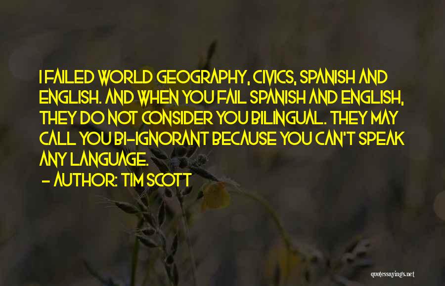 Tim Scott Quotes: I Failed World Geography, Civics, Spanish And English. And When You Fail Spanish And English, They Do Not Consider You