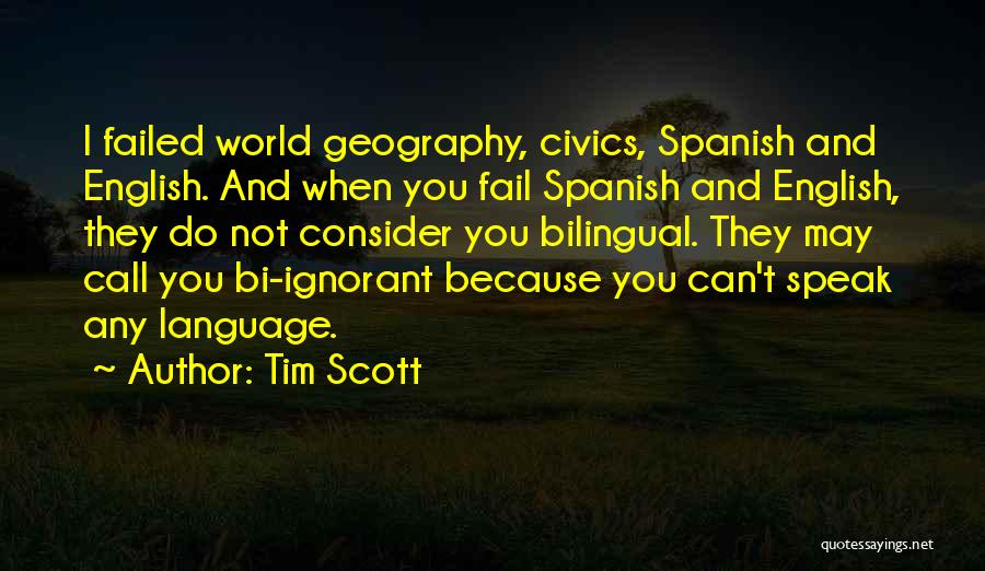 Tim Scott Quotes: I Failed World Geography, Civics, Spanish And English. And When You Fail Spanish And English, They Do Not Consider You