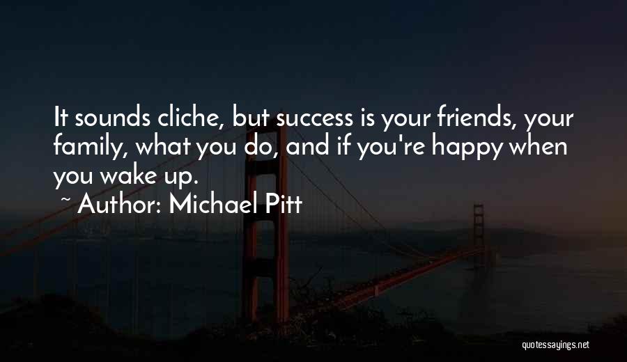 Michael Pitt Quotes: It Sounds Cliche, But Success Is Your Friends, Your Family, What You Do, And If You're Happy When You Wake