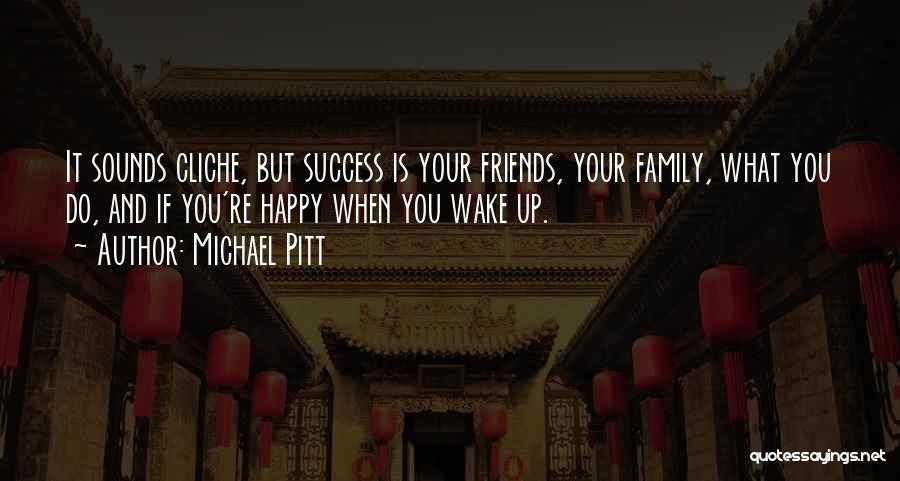 Michael Pitt Quotes: It Sounds Cliche, But Success Is Your Friends, Your Family, What You Do, And If You're Happy When You Wake