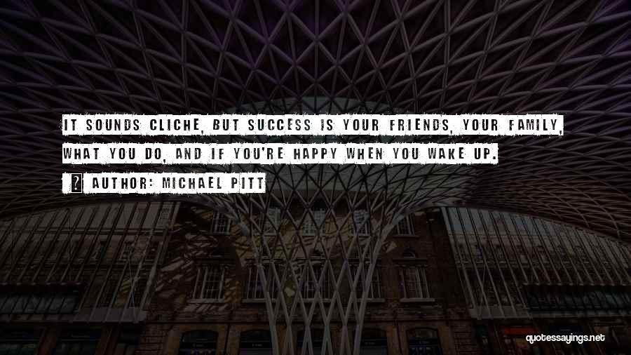 Michael Pitt Quotes: It Sounds Cliche, But Success Is Your Friends, Your Family, What You Do, And If You're Happy When You Wake