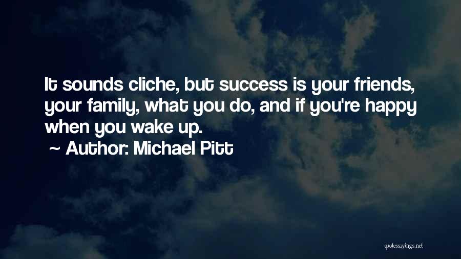 Michael Pitt Quotes: It Sounds Cliche, But Success Is Your Friends, Your Family, What You Do, And If You're Happy When You Wake
