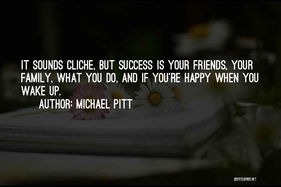 Michael Pitt Quotes: It Sounds Cliche, But Success Is Your Friends, Your Family, What You Do, And If You're Happy When You Wake