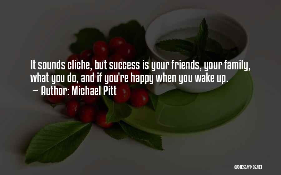 Michael Pitt Quotes: It Sounds Cliche, But Success Is Your Friends, Your Family, What You Do, And If You're Happy When You Wake