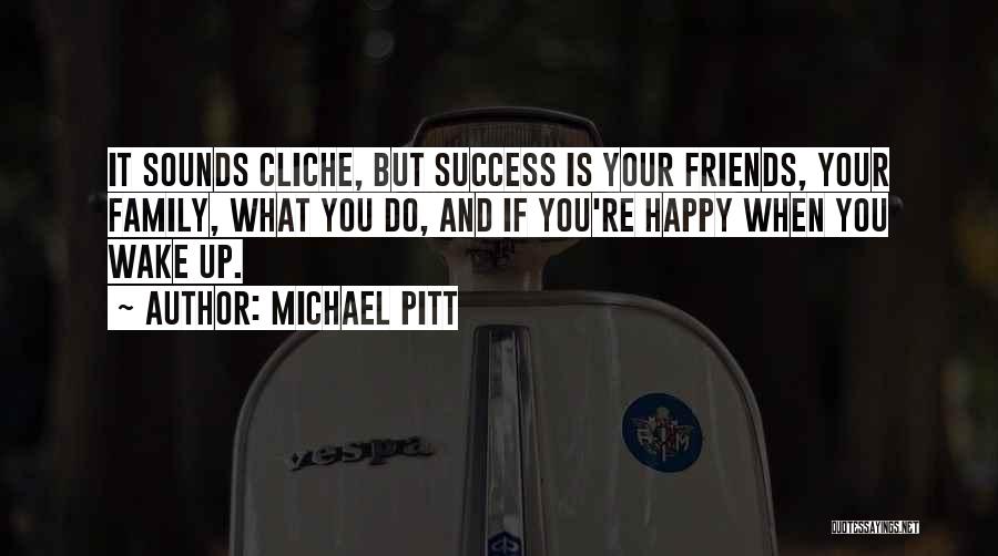 Michael Pitt Quotes: It Sounds Cliche, But Success Is Your Friends, Your Family, What You Do, And If You're Happy When You Wake
