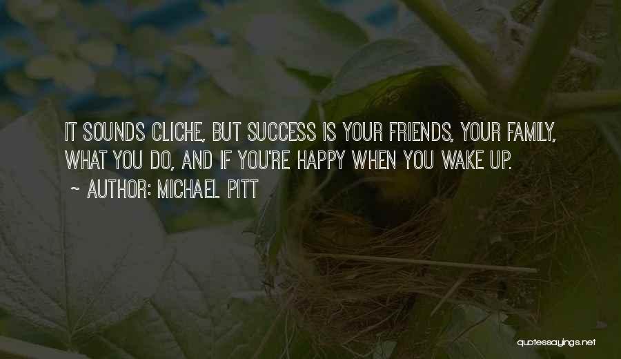 Michael Pitt Quotes: It Sounds Cliche, But Success Is Your Friends, Your Family, What You Do, And If You're Happy When You Wake