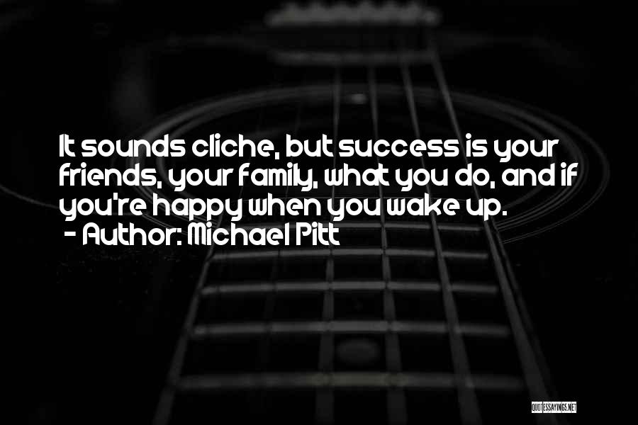 Michael Pitt Quotes: It Sounds Cliche, But Success Is Your Friends, Your Family, What You Do, And If You're Happy When You Wake